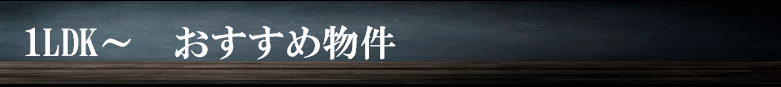 1LDK～おすすめ物件